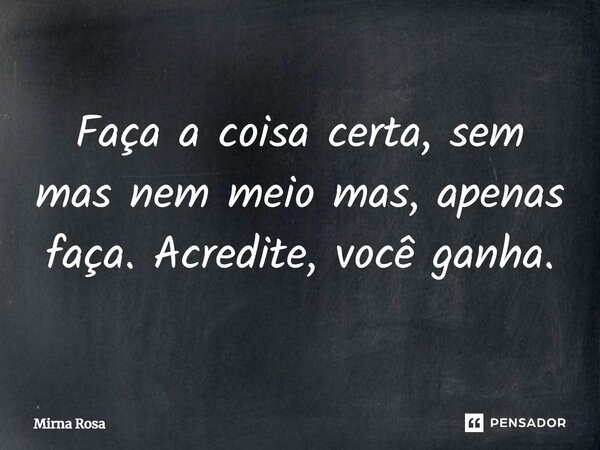 ⁠Faça a coisa certa, sem mas nem meio mas, apenas faça. Acredite, você ganha.... Frase de Mirna Rosa.