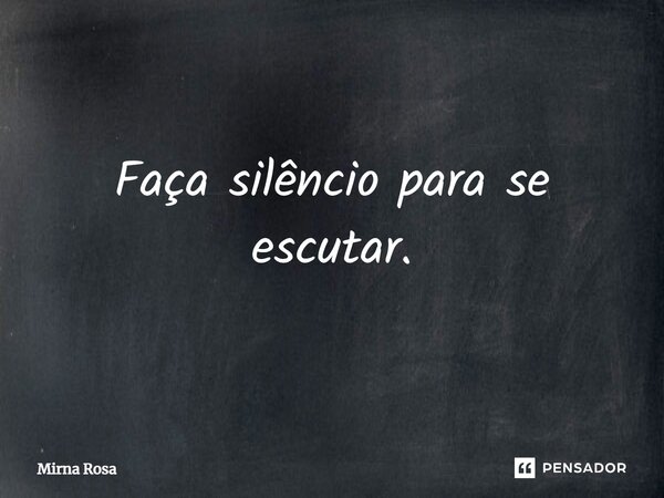 ⁠Faça silêncio para se escutar.... Frase de Mirna Rosa.