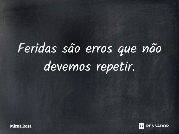 ⁠Feridas são erros que não devemos repetir.... Frase de Mirna Rosa.