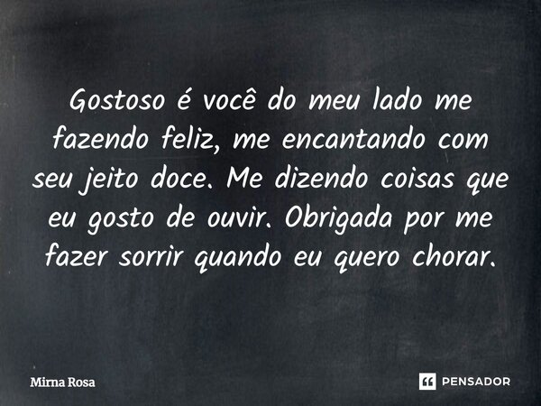 Gostoso é você do meu lado me fazendo feliz, me encantando com seu jeito doce. Me dizendo coisas que eu gosto de ouvir. Obrigada por me fazer sorrir quando eu q... Frase de Mirna Rosa.
