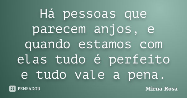 Há pessoas que parecem anjos, e quando estamos com elas tudo é perfeito e tudo vale a pena.... Frase de Mirna Rosa.