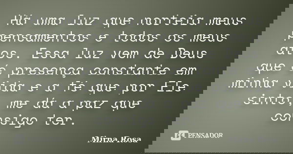 Há uma luz que norteia meus pensamentos e todos os meus atos. Essa luz vem de Deus que é presença constante em minha vida e a fé que por Ele sinto, me dá a paz ... Frase de Mirna Rosa.
