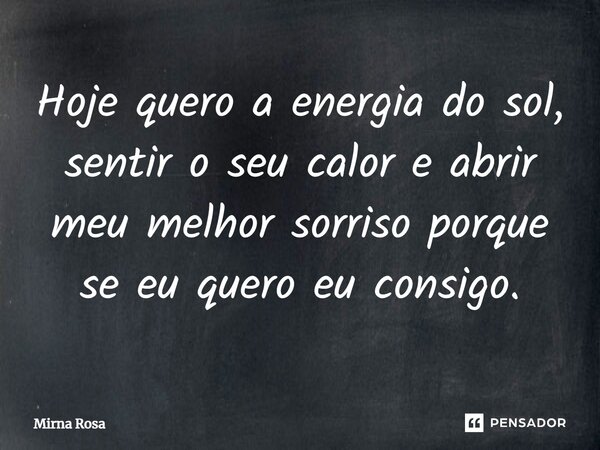 ⁠Hoje quero a energia do sol, sentir o seu calor e abrir meu melhor sorriso porque se eu quero eu consigo.... Frase de Mirna Rosa.
