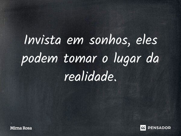⁠Invista em sonhos, eles podem tomar o lugar da realidade.... Frase de Mirna Rosa.