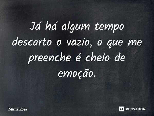 ⁠Já há algum tempo descarto o vazio, o que me preenche é cheio de emoção.... Frase de Mirna Rosa.