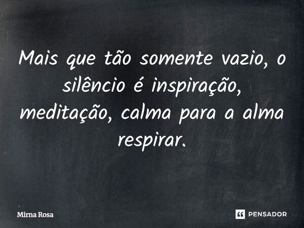 ⁠Mais que tão somente vazio, o silêncio é inspiração, meditação, calma para a alma respirar.... Frase de Mirna Rosa.