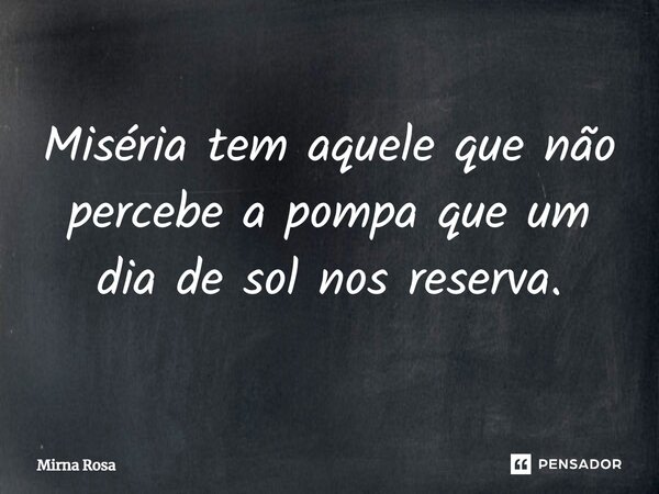 ⁠Miséria tem aquele que não percebe a pompa que um dia de sol nos reserva.... Frase de Mirna Rosa.