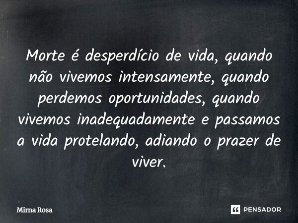 ⁠Morte é desperdício de vida, quando não vivemos intensamente, quando perdemos oportunidades, quando vivemos inadequadamente e passamos a vida protelando, adian... Frase de Mirna Rosa.