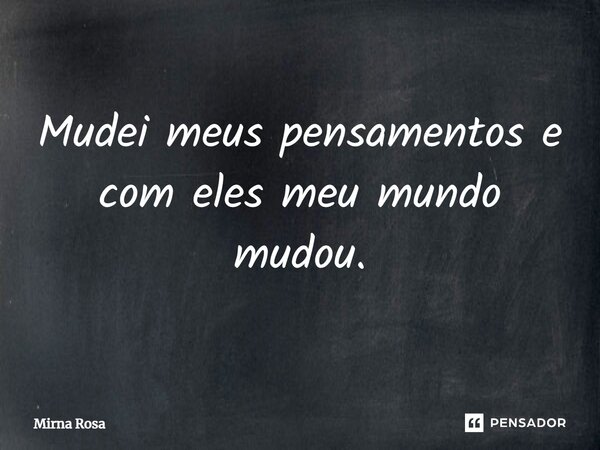 ⁠Mudei meus pensamentos e com eles meu mundo mudou.... Frase de Mirna Rosa.