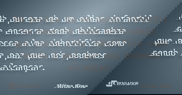 Na pureza de um olhar infantil se encerra toda delicadeza que nossa alma identifica como sendo a paz que nós podemos alcançar.... Frase de Mirna Rosa.