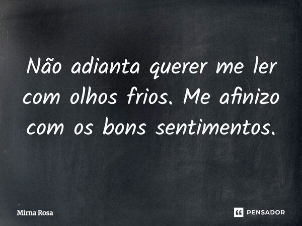 ⁠Não adianta querer me ler com olhos frios. Me afinizo com os bons sentimentos.... Frase de Mirna Rosa.