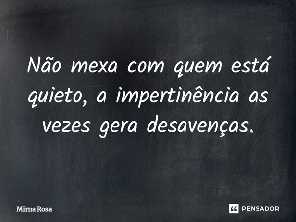 ⁠Não mexa com quem está quieto, a impertinência as vezes gera desavenças.... Frase de Mirna Rosa.
