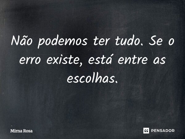 ⁠Não podemos ter tudo. Se o erro existe, está entre as escolhas.... Frase de Mirna Rosa.