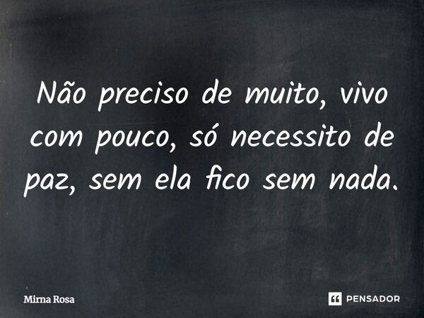 ⁠Não preciso de muito, vivo com pouco, só necessito de paz, sem ela fico sem nada.... Frase de Mirna Rosa.