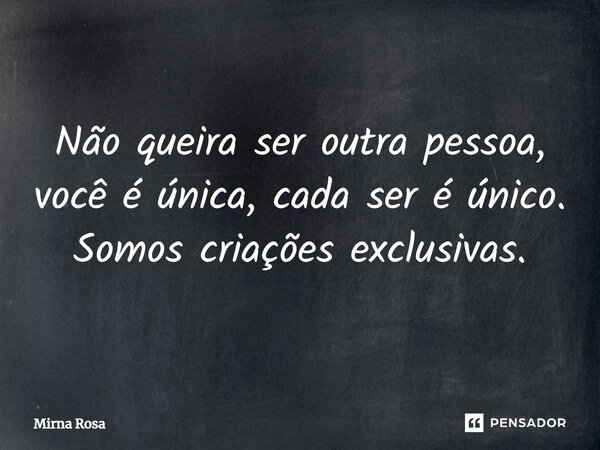 ⁠Não queira ser outra pessoa, você é única, cada ser é único. Somos criações exclusivas.... Frase de Mirna Rosa.