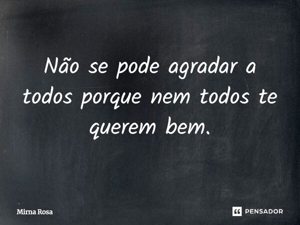 ⁠Não se pode agradar a todos porque nem todos te querem bem.... Frase de Mirna Rosa.