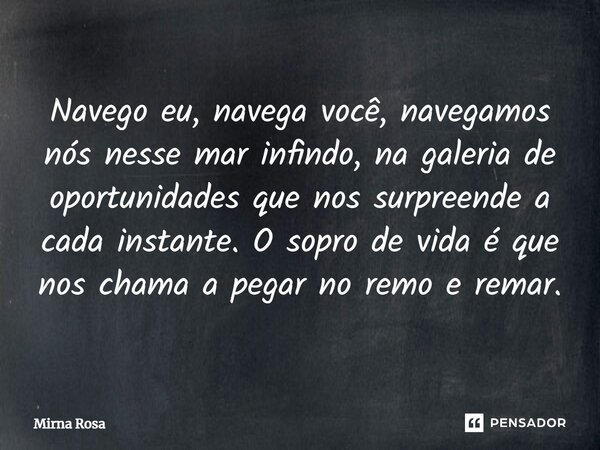 ⁠Navego eu, navega você, navegamos nós nesse mar infindo, na galeria de oportunidades que nos surpreende a cada instante. O sopro de vida é que nos chama a pega... Frase de Mirna Rosa.