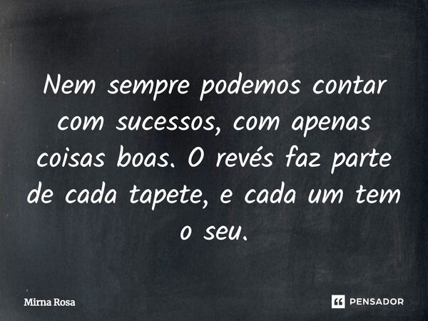 ⁠Nem sempre podemos contar com sucessos, com apenas coisas boas. O revés faz parte de cada tapete, e cada um tem o seu.... Frase de Mirna Rosa.