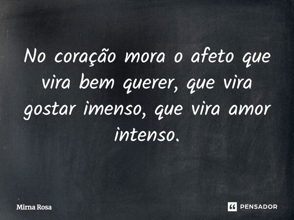 ⁠No coração mora o afeto que vira bem querer, que vira gostar imenso, que vira amor intenso.... Frase de Mirna Rosa.