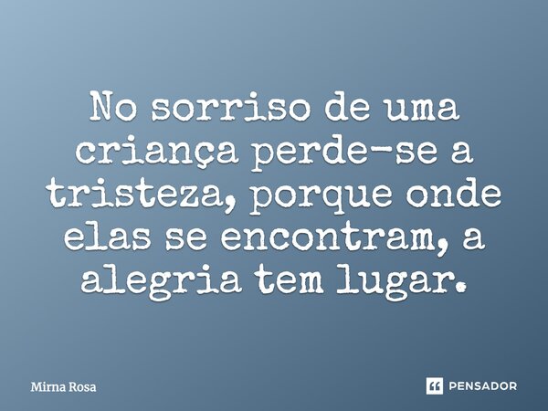 No sorriso de uma criança perde-se a tristeza, porque onde elas se encontram, a alegria tem lugar.... Frase de Mirna Rosa.