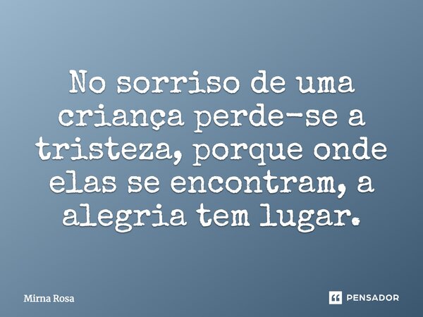 No sorriso de uma criança, perde-se a tristeza, porque onde elas se encontram a alegria toma lugar.... Frase de Mirna Rosa.