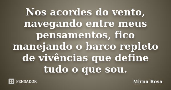 Nos acordes do vento, navegando entre meus pensamentos, fico manejando o barco repleto de vivências que define tudo o que sou.... Frase de Mirna Rosa.