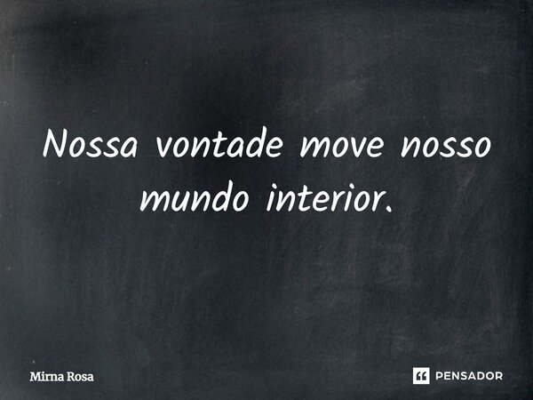 ⁠Nossa vontade move nosso mundo interior.... Frase de Mirna Rosa.