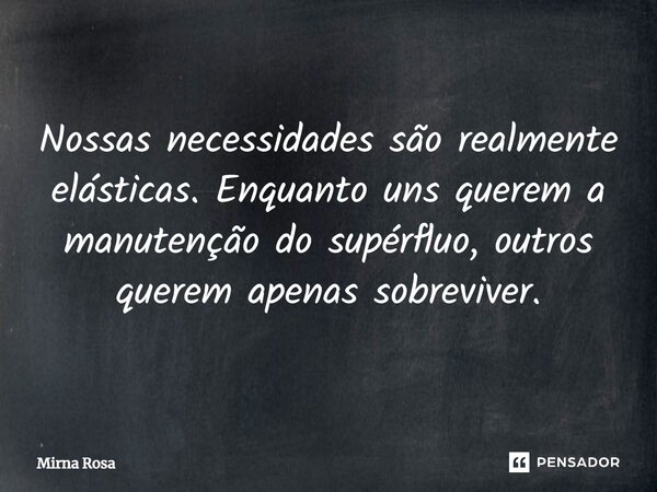 ⁠Nossas necessidades são realmente elásticas. Enquanto uns querem a manutenção do supérfluo, outros querem apenas sobreviver.... Frase de Mirna Rosa.