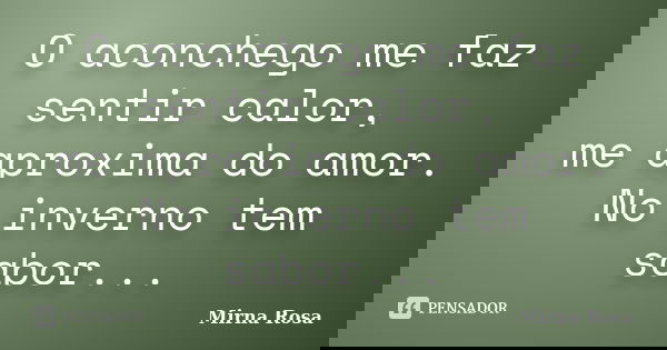 O aconchego me faz sentir calor, me aproxima do amor. No inverno tem sabor...... Frase de Mirna Rosa.