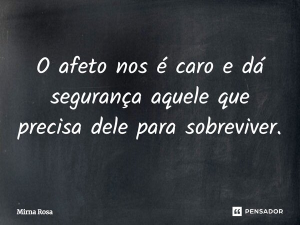 ⁠O afeto nos é caro e dá segurança aquele que precisa dele para sobreviver.... Frase de Mirna Rosa.