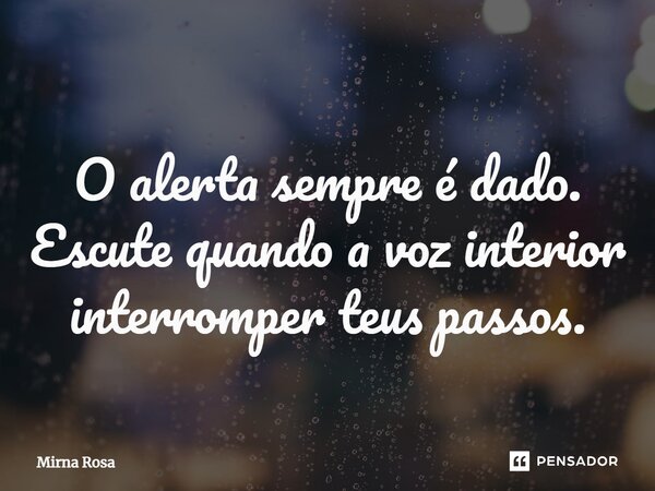 ⁠O alerta sempre é dado. Escute quando a voz interior interromper teus passos.... Frase de Mirna Rosa.