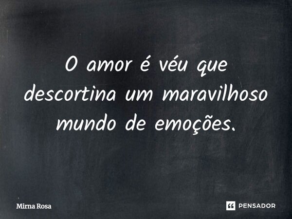 ⁠O amor é véu que descortina um maravilhoso mundo de emoções.... Frase de Mirna Rosa.