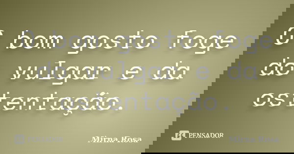 O bom gosto foge do vulgar e da ostentação.... Frase de Mirna Rosa.