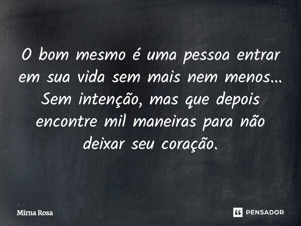⁠O bom mesmo é uma pessoa entrar em sua vida sem mais nem menos... Sem intenção, mas que depois encontre mil maneiras para não deixar seu coração.... Frase de Mirna Rosa.