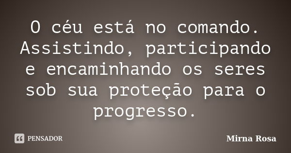 O céu está no comando. Assistindo, participando e encaminhando os seres sob sua proteção para o progresso.... Frase de Mirna Rosa.