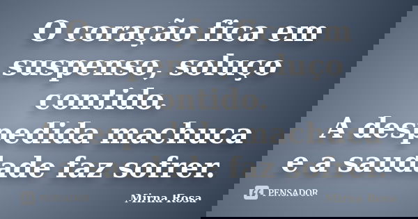 O coração fica em suspenso, soluço contido. A despedida machuca e a saudade faz sofrer.... Frase de Mirna Rosa.