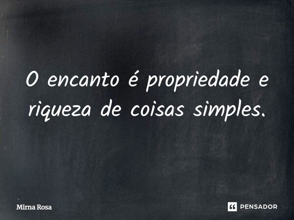 ⁠O encanto é propriedade e riqueza de coisas simples.... Frase de Mirna Rosa.
