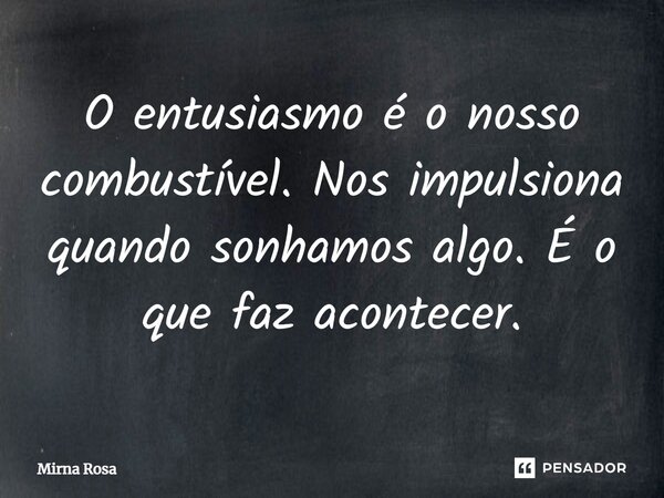 ⁠O entusiasmo é o nosso combustível. Nos impulsiona quando sonhamos algo. É o que faz acontecer.... Frase de Mirna Rosa.