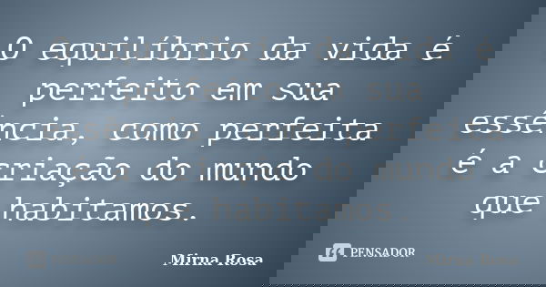 O equilíbrio da vida é perfeito em sua essência, como perfeita é a criação do mundo que habitamos.... Frase de Mirna Rosa.