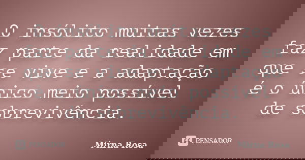 O insólito muitas vezes faz parte da realidade em que se vive e a adaptação é o único meio possível de sobrevivência.... Frase de Mirna Rosa.