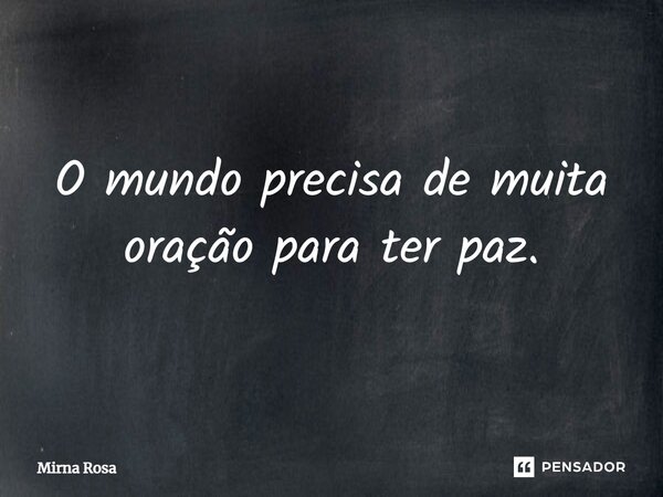 ⁠O mundo precisa de muita oração para ter paz.... Frase de Mirna Rosa.