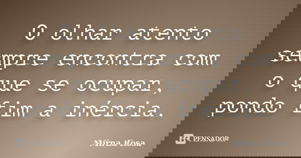 O olhar atento sempre encontra com o que se ocupar, pondo fim a inércia.... Frase de Mirna Rosa.