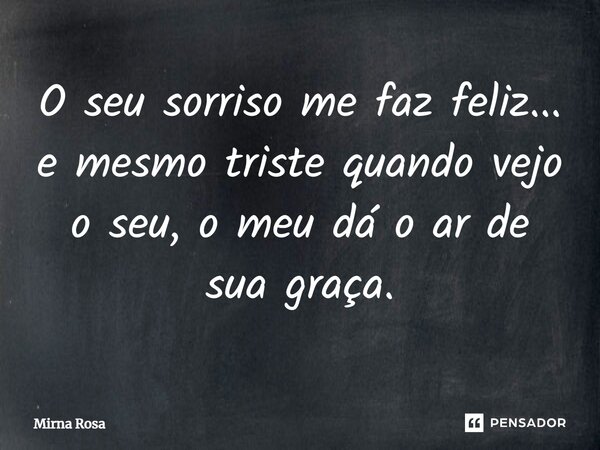 ⁠O seu sorriso me faz feliz... e mesmo triste quando vejo o seu, o meu dá o ar de sua graça.... Frase de Mirna Rosa.