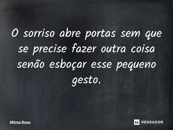 ⁠O sorriso abre portas sem que se precise fazer outra coisa senão esboçar esse pequeno gesto.... Frase de Mirna Rosa.