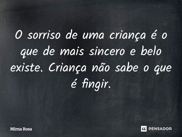 ⁠O sorriso de uma criança é o que de mais sincero e belo existe. Criança não sabe o que é fingir.... Frase de Mirna Rosa.