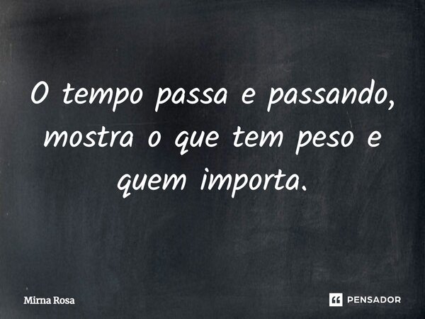 ⁠O tempo passa e passando, mostra o que tem peso e quem importa.... Frase de Mirna Rosa.