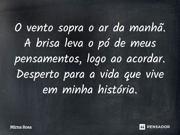 ⁠O vento sopra o ar da manhã. A brisa leva o pó de meus pensamentos, logo ao acordar. Desperto para a vida que vive em minha história.... Frase de Mirna Rosa.