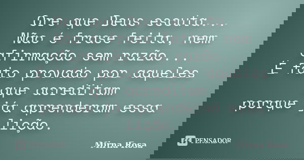 Ore que Deus escuta... Não é frase feita, nem afirmação sem razão... É fato provado por aqueles que acreditam porque já aprenderam essa lição.... Frase de Mirna Rosa.