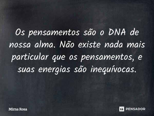 ⁠Os pensamentos são o DNA de nossa alma. Não existe nada mais particular que os pensamentos, e suas energias são inequívocas.... Frase de Mirna Rosa.