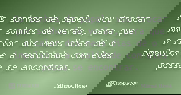 Os sonhos de papel, vou trocar por sonhos de verão, para que o calor dos meus dias dê o impulso e a realidade com eles possa se encontrar.... Frase de Mirna Rosa.